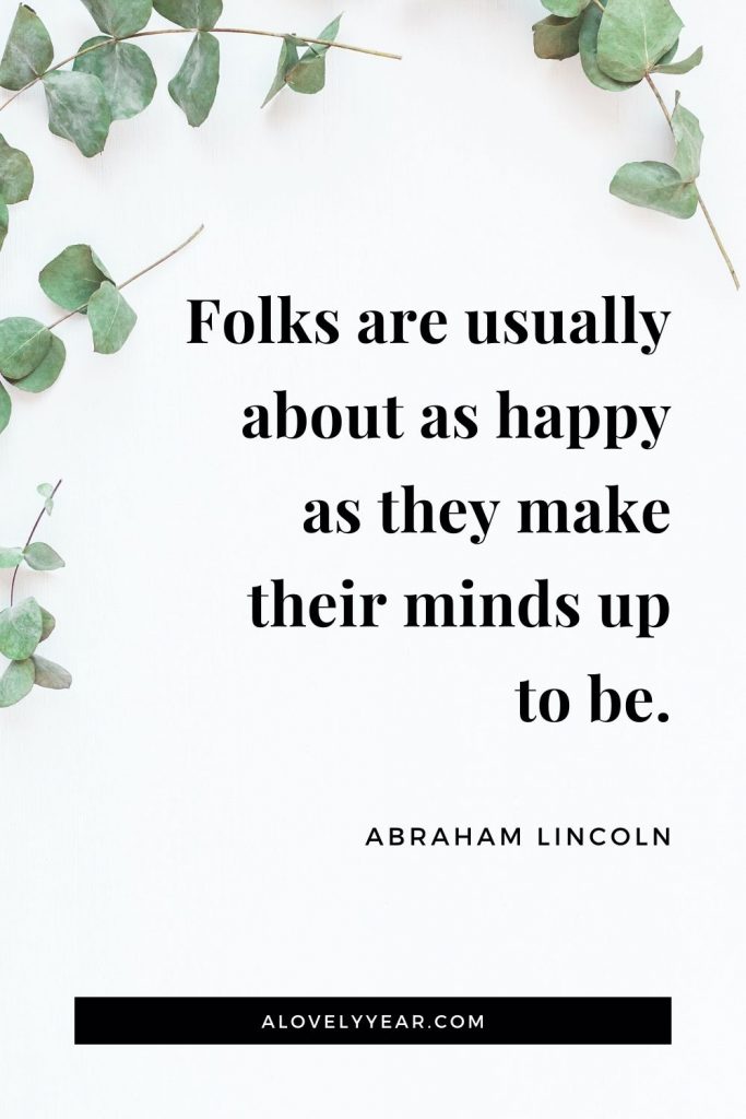 "Folks are usually about as happy as they make their minds up to be."  - Abraham Lincoln